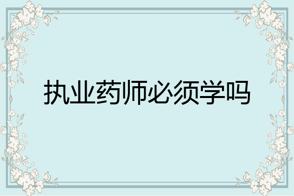 执业药师必须学吗