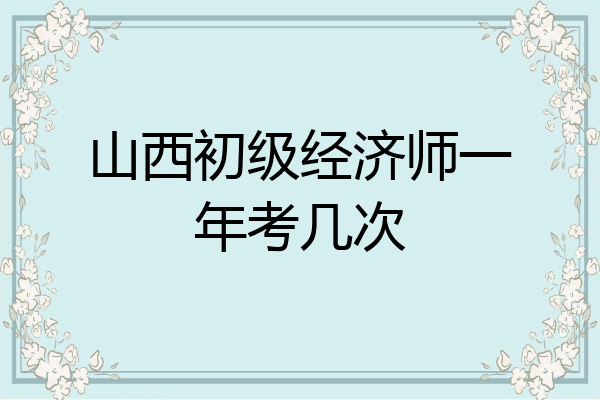 山西初级经济师一年考几次