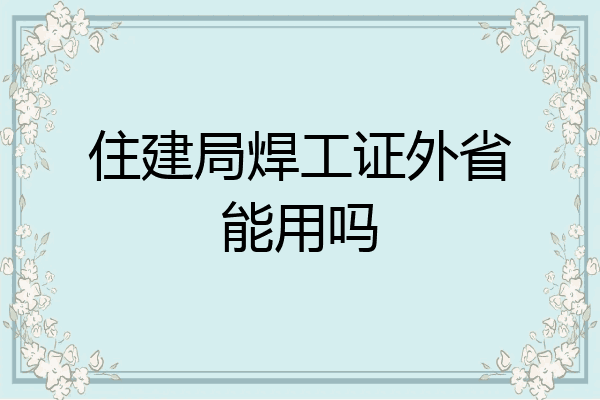 住建局焊工证外省能用吗