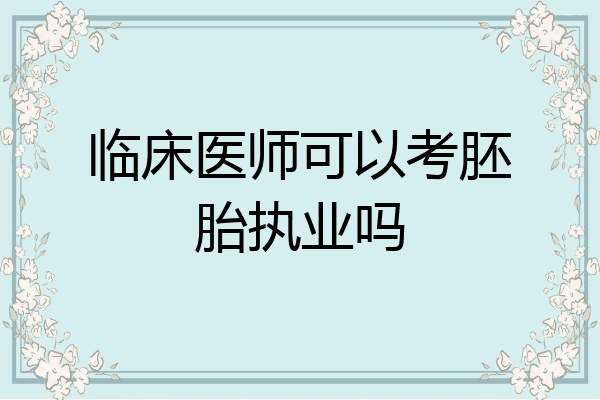 临床医师可以考胚胎执业吗