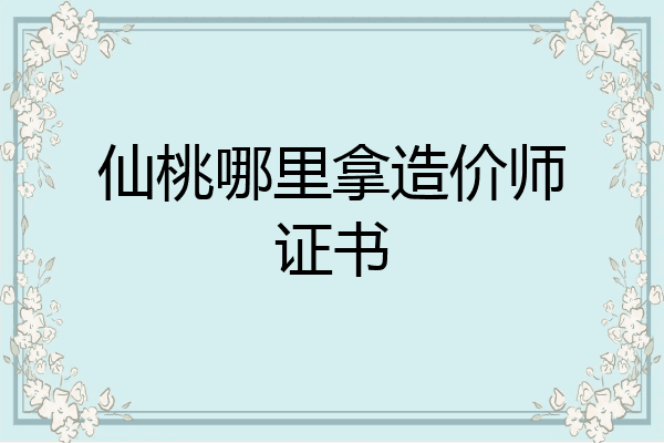 仙桃哪里拿造价师证书
