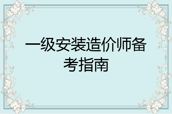 一级安装造价师备考指南