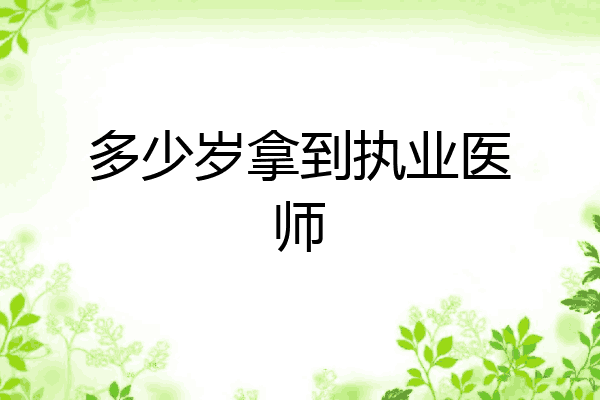 多少岁拿到执业医师