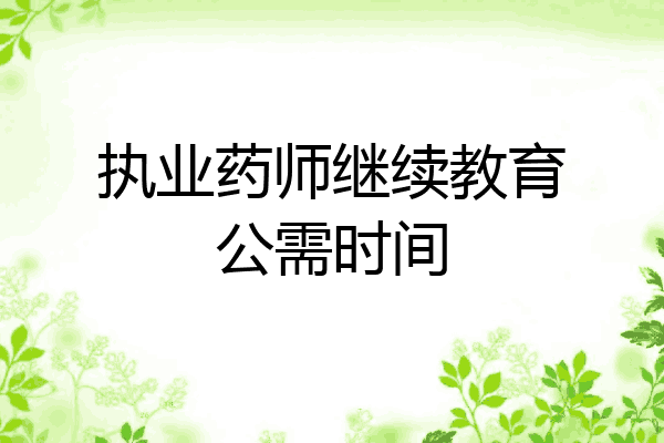 执业药师继续教育公需时间