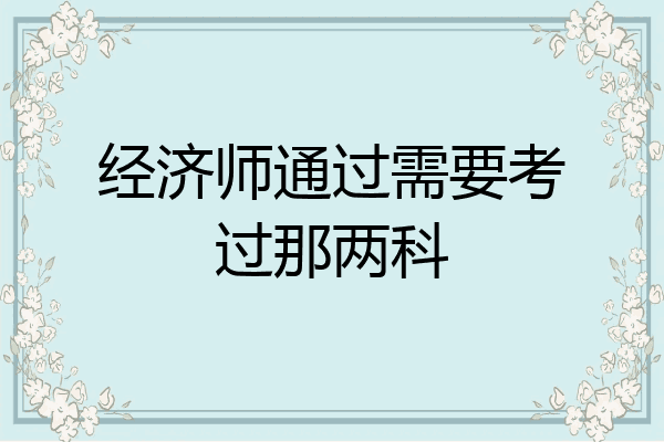 经济师通过需要考过那两科