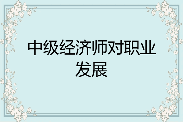 中级经济师对职业发展