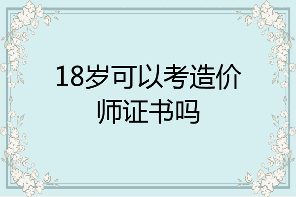 18岁可以考造价师证书吗