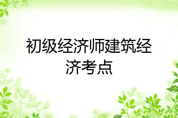 初级经济师建筑经济考点