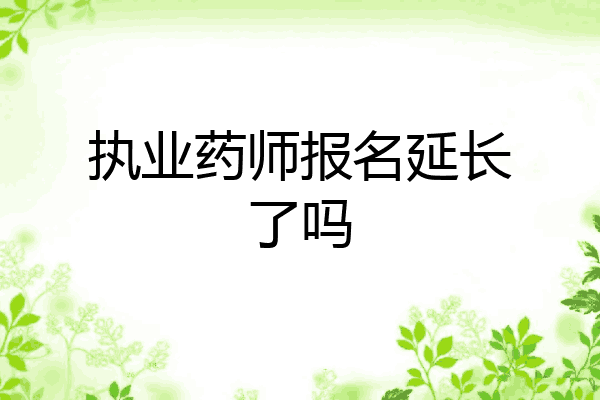 执业药师报名延长了吗