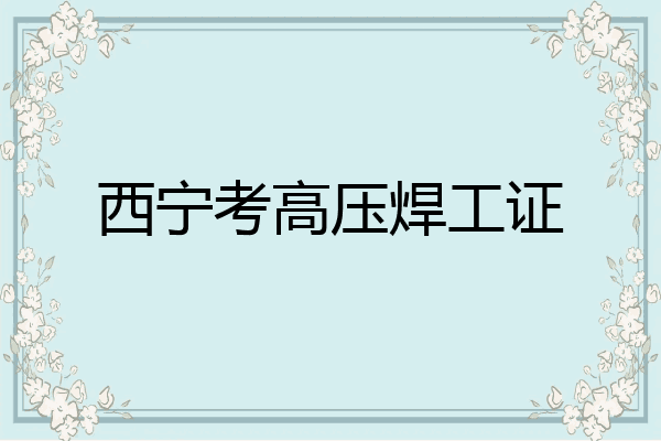 西宁考高压焊工证