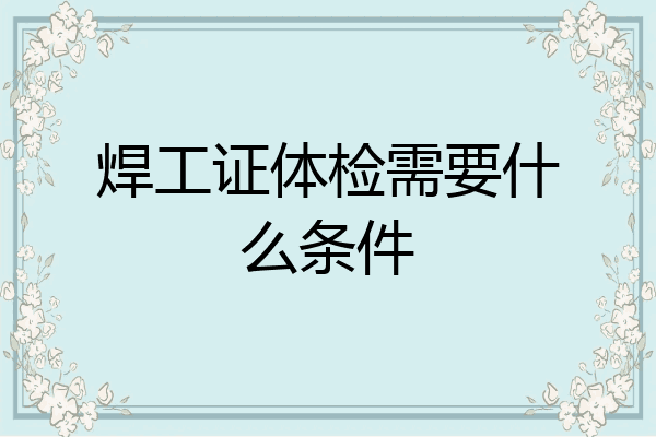 焊工证体检需要什么条件