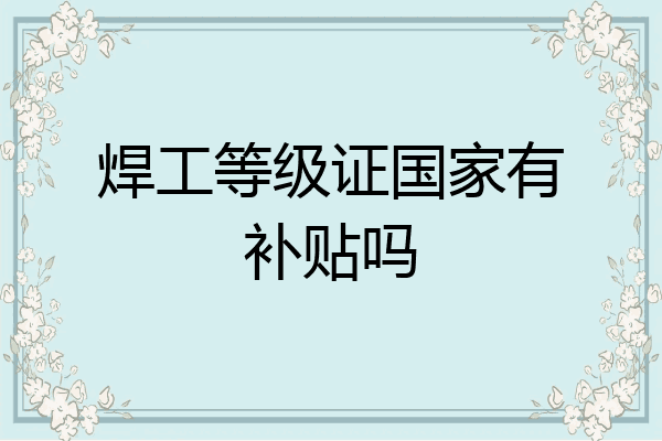 焊工等级证国家有补贴吗