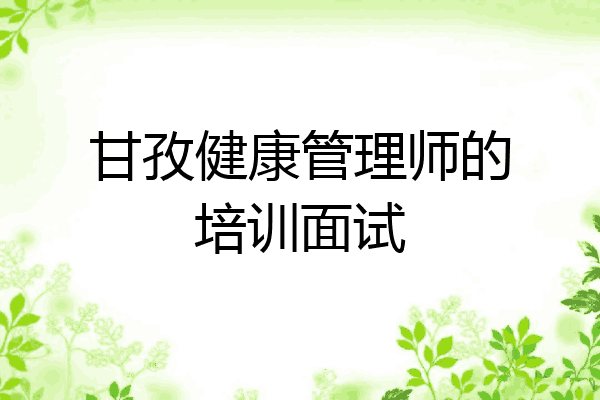 甘孜健康管理师的培训面试