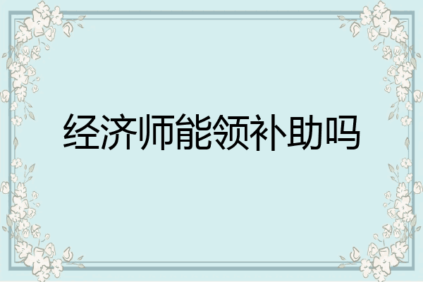 经济师能领补助吗
