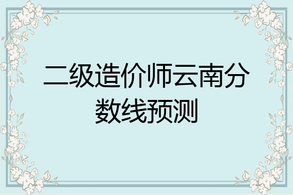 二级造价师云南分数线预测