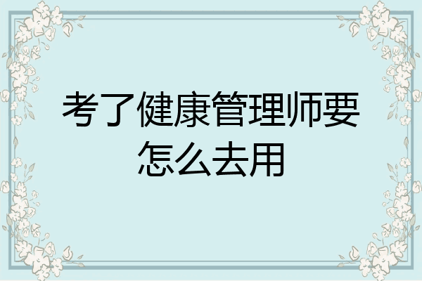 考了健康管理师要怎么去用