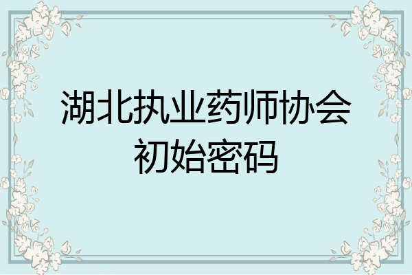 湖北执业药师协会初始密码