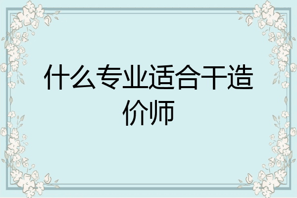 什么专业适合干造价师