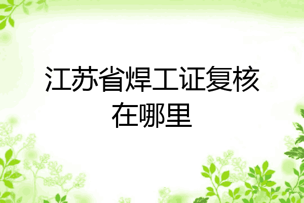 江苏省焊工证复核在哪里
