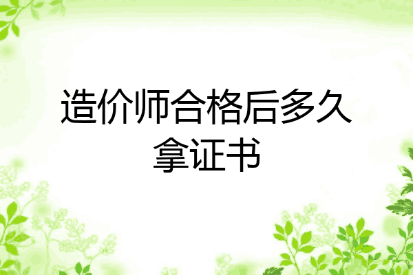 造价师合格后多久拿证书