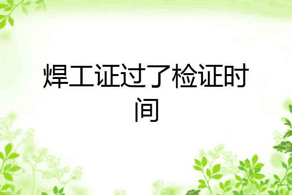 焊工证过了检证时间