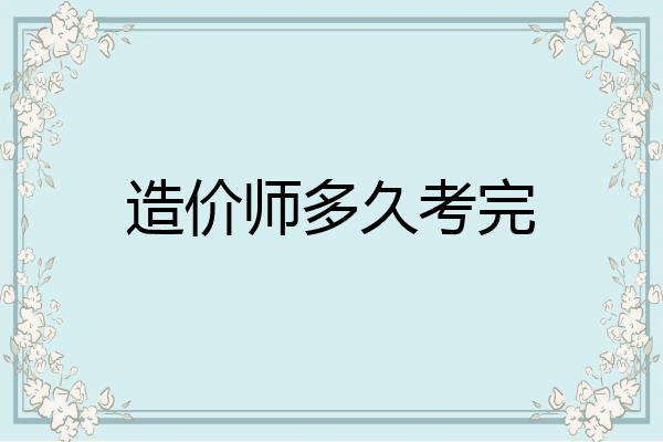 造价师多久考完