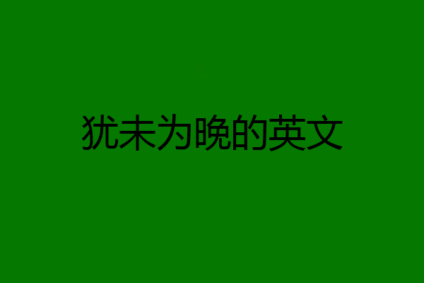 犹未为晚的英文
