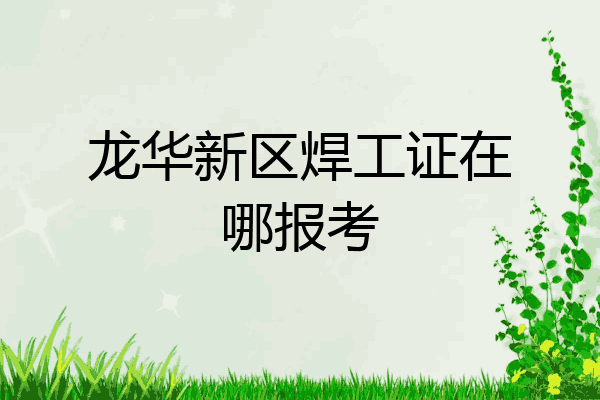 龙华新区焊工证在哪报考
