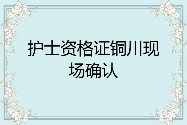 护士资格证铜川现场确认