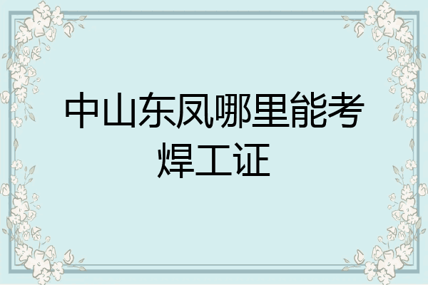 中山东凤哪里能考焊工证