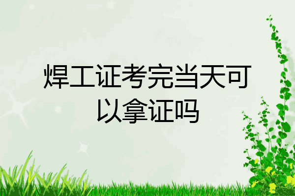 焊工证考完当天可以拿证吗