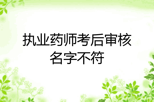 执业药师考后审核名字不符