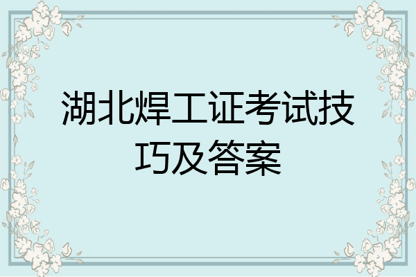 湖北焊工证考试技巧及答案