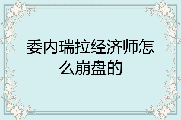 委内瑞拉经济师怎么崩盘的