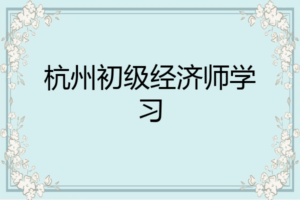 杭州初级经济师学习