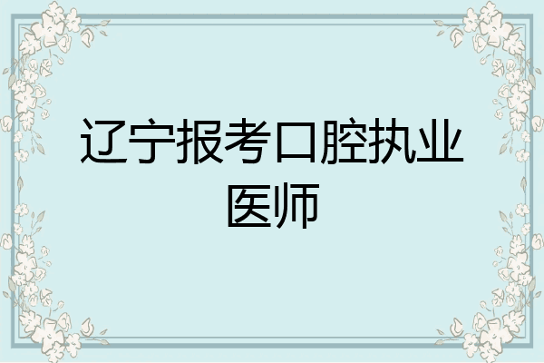 辽宁报考口腔执业医师