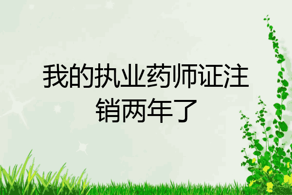 我的执业药师证注销两年了