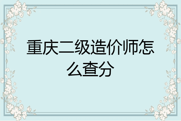 重庆二级造价师怎么查分