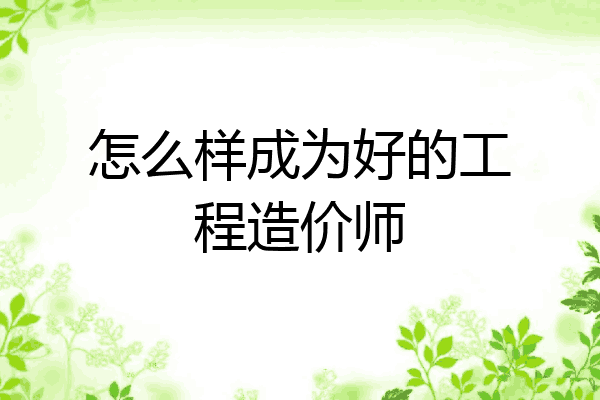 怎么样成为好的工程造价师