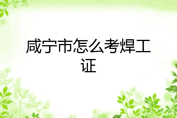 咸宁市怎么考焊工证