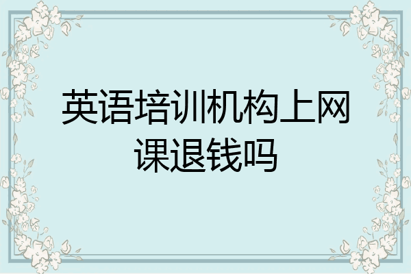 英语培训机构上网课退钱吗