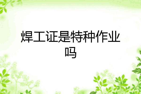 焊工证是特种作业吗