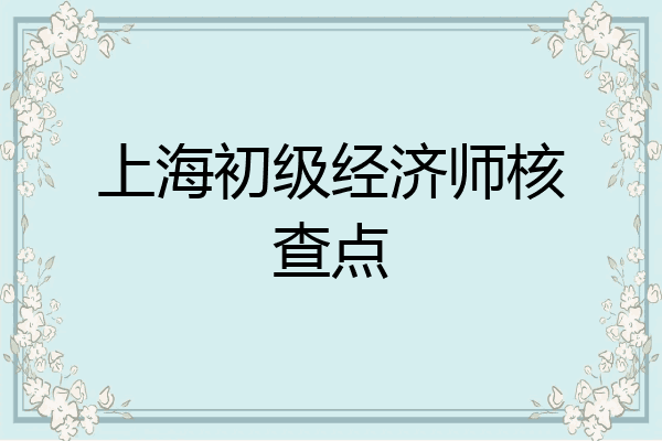 上海初级经济师核查点