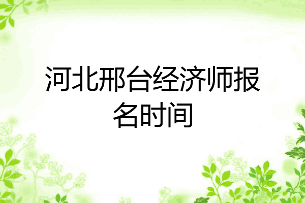 河北邢台经济师报名时间