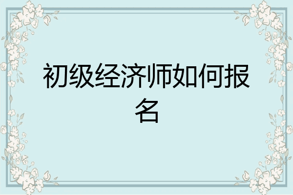 初级经济师如何报名