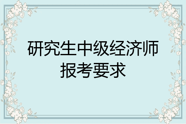 研究生中级经济师报考要求