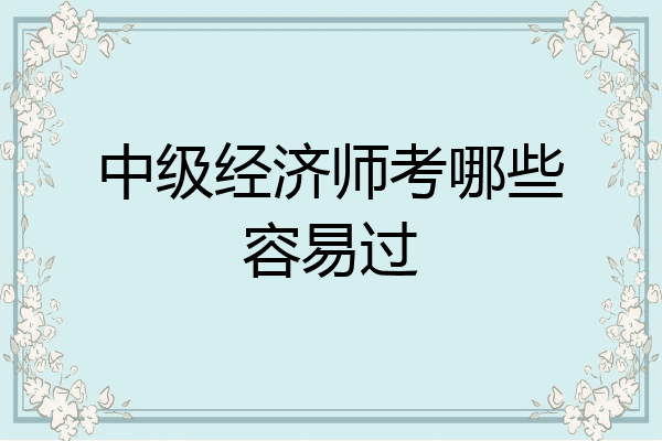 中级经济师考哪些容易过