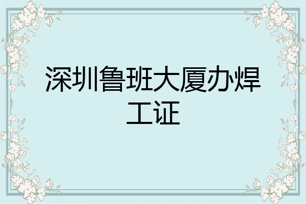深圳鲁班大厦办焊工证