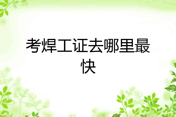 考焊工证去哪里最快