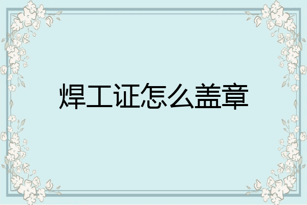 焊工证怎么盖章